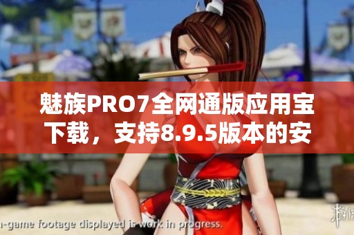 魅族PRO7全网通版应用宝下载，支持8.9.5版本的安装步骤详解