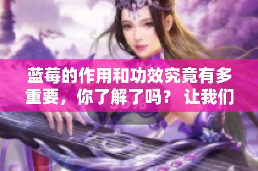 蓝莓的作用和功效究竟有多重要，你了解了吗？ 让我们一探究竟！