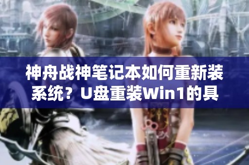 神舟战神笔记本如何重新装系统？U盘重装Win1的具体步骤是什么