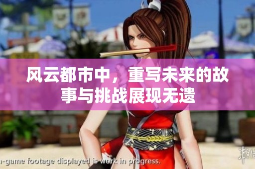 风云都市中，重写未来的故事与挑战展现无遗