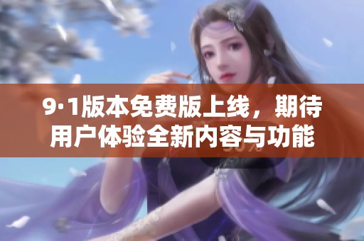 9·1版本免费版上线，期待用户体验全新内容与功能