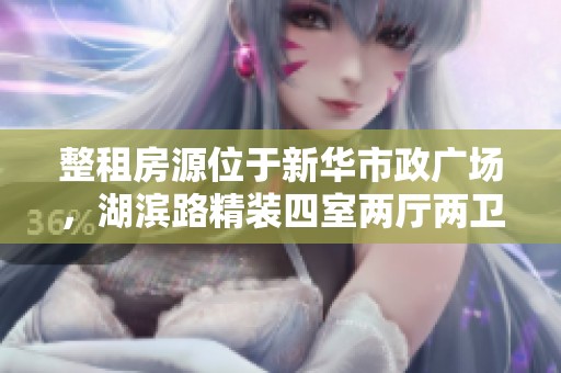 整租房源位于新华市政广场，湖滨路精装四室两厅两卫，满足你的居住需求。