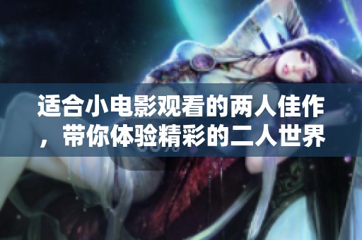 适合小电影观看的两人佳作，带你体验精彩的二人世界