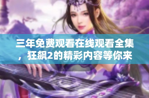 三年免费观看在线观看全集，狂飙2的精彩内容等你来发现！