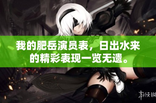 我的肥岳演员表，日出水来的精彩表现一览无遗。