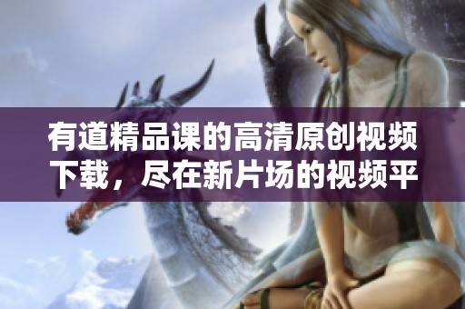 有道精品课的高清原创视频下载，尽在新片场的视频平台上。