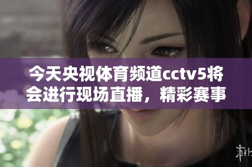 今天央视**频道cctv5将会进行现场直播，精彩赛事不容错过！