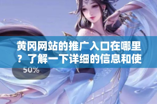 黄冈网站的推广入口在哪里？了解一下详细的信息和使用方法吧！