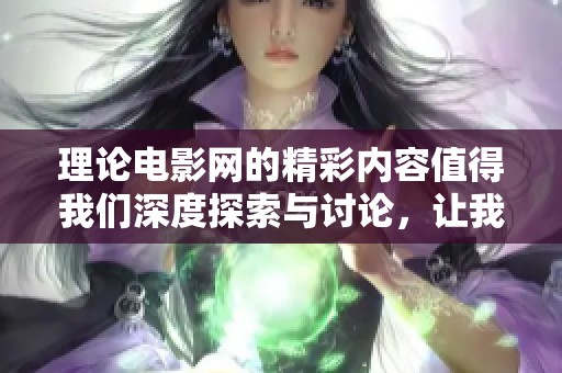 理论电影网的精彩内容值得我们深度探索与讨论，让我们一起走进理论电影网的世界吧