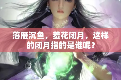 落雁沉鱼，羞花闭月，这样的闭月指的是谁呢？