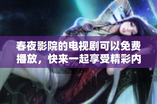 春夜影院的电视剧可以免费播放，快来一起享受精彩内容吧