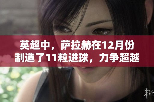 英超中，萨拉赫在12月份制造了11粒进球，力争超越苏亚雷斯单月13球的记录