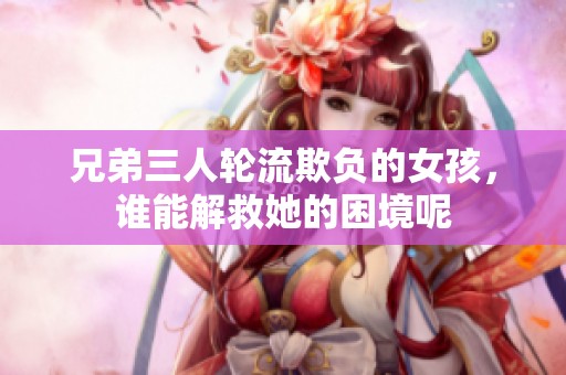 兄弟三人轮流欺负的女孩，谁能解救她的困境呢