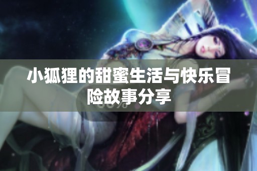小狐狸的甜蜜生活与快乐冒险故事分享