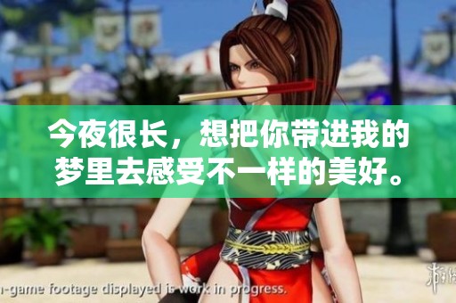 今夜很长，想把你带进我的梦里去感受不一样的美好。