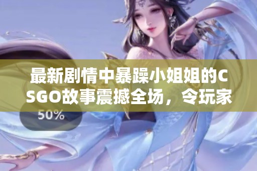 最新剧情中暴躁小姐姐的CSGO故事震撼全场，令玩家们热议不断