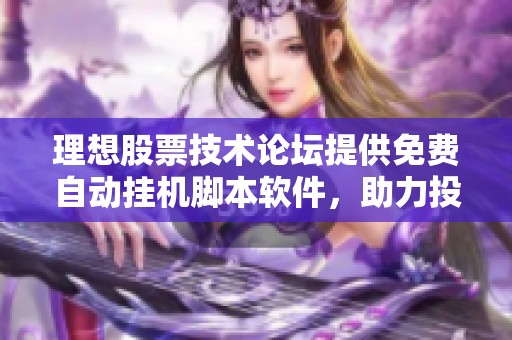 理想股票技术论坛提供免费自动挂机脚本软件，助力投资者轻松交易