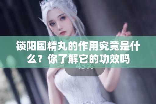 锁阳固精丸的作用究竟是什么？你了解它的功效吗