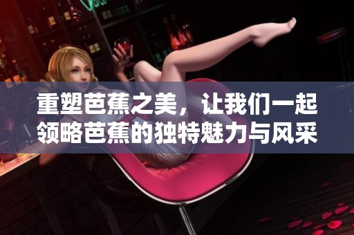 重塑芭蕉之美，让我们一起领略芭蕉的独特魅力与风采