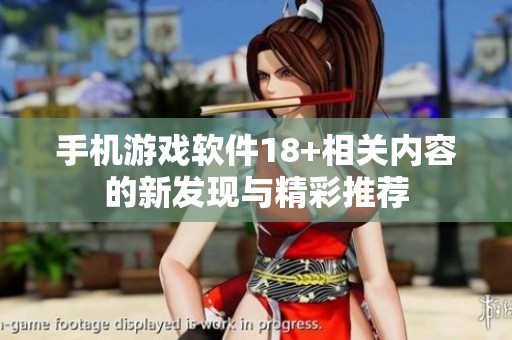 手机游戏软件18+相关内容的新发现与精彩推荐