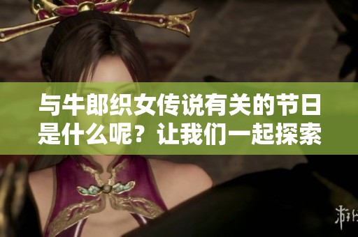 与牛郎织女传说有关的节日是什么呢？让我们一起探索这个美丽的节日吧！