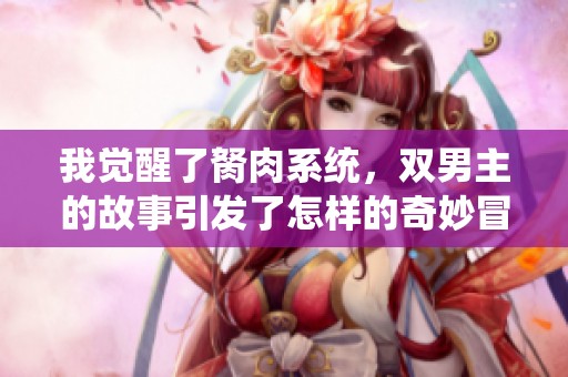 我觉醒了胬肉系统，双男主的故事引发了怎样的奇妙冒险
