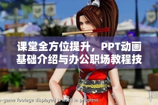 课堂全方位提升，PPT动画基础介绍与办公职场教程技巧分享