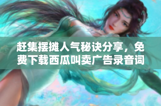 赶集摆摊人气秘诀分享，免费下载西瓜叫卖广告录音词MP3大全！