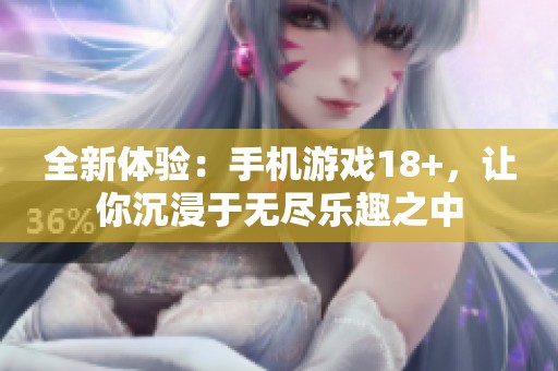 全新体验：手机游戏18+，让你沉浸于无尽乐趣之中