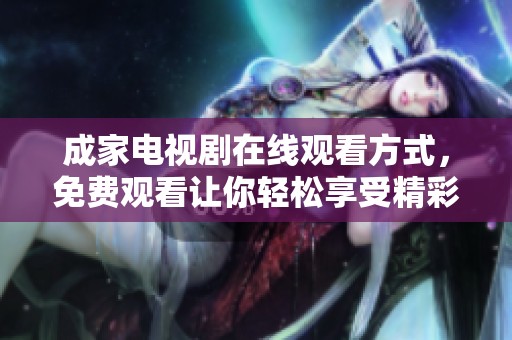 成家电视剧在线观看方式，免费观看让你轻松享受精彩剧情