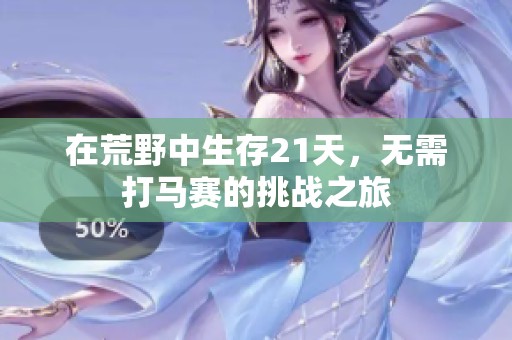在荒野中生存21天，无需打马赛的挑战之旅
