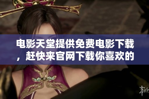 电影天堂提供免费电影下载，赶快来官网下载你喜欢的影片吧