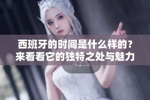 西班牙的时间是什么样的？来看看它的独特之处与魅力吧