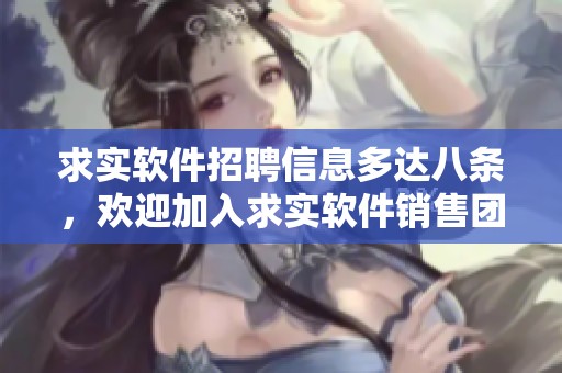 求实软件招聘信息多达八条，欢迎加入求实软件销售团队，职位在BOSS直聘发布