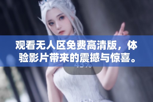 观看无人区免费高清版，体验影片带来的震撼与惊喜。