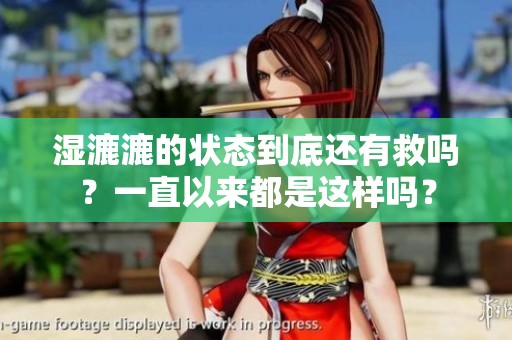 湿漉漉的状态到底还有救吗？一直以来都是这样吗？