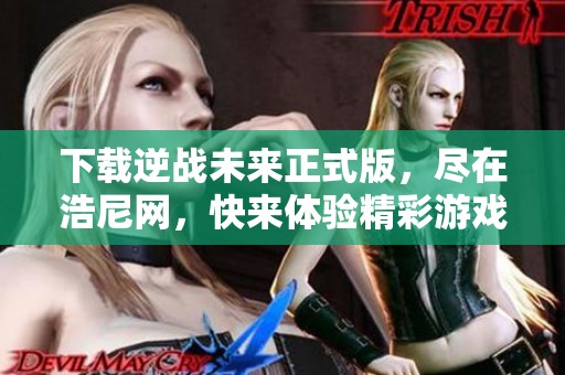 下载逆战未来正式版，尽在浩尼网，快来体验精彩游戏！