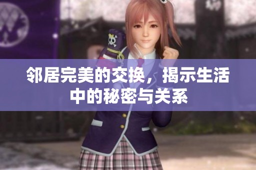 邻居完美的交换，揭示生活中的秘密与关系