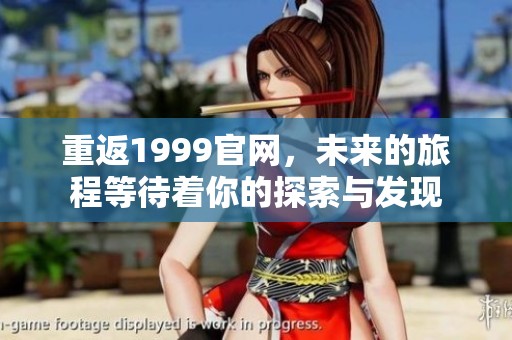 重返1999官网，未来的旅程等待着你的探索与发现