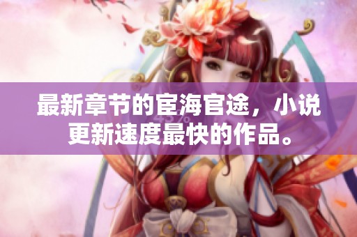 最新章节的宦海官途，小说更新速度最快的作品。
