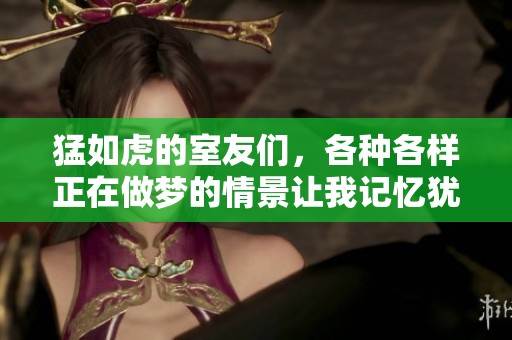 猛如虎的室友们，各种各样正在做梦的情景让我记忆犹新