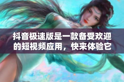 抖音极速版是一款备受欢迎的短视频应用，快来体验它的乐趣吧！