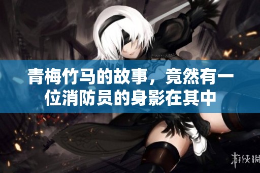 青梅竹马的故事，竟然有一位消防员的身影在其中