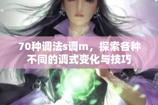 70种调法s调m，探索各种不同的调式变化与技巧