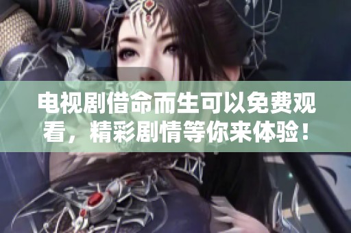 电视剧借命而生可以免费观看，精彩剧情等你来体验！