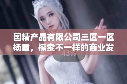 国精产品有限公司三区一区杨重，探索不一样的商业发展新机遇