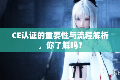 CE认证的重要性与流程解析，你了解吗？