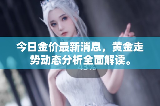 今日金价最新消息，黄金走势动态分析全面解读。