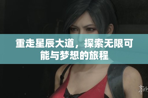 重走星辰大道，探索无限可能与梦想的旅程