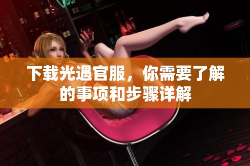 下载光遇官服，你需要了解的事项和步骤详解